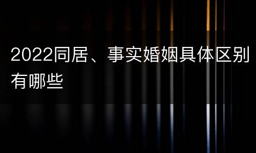 2022同居、事实婚姻具体区别有哪些