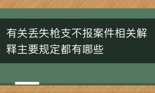 有关丢失枪支不报案件相关解释主要规定都有哪些