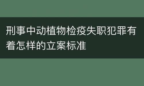 刑事中动植物检疫失职犯罪有着怎样的立案标准