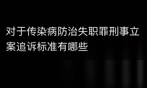 对于传染病防治失职罪刑事立案追诉标准有哪些