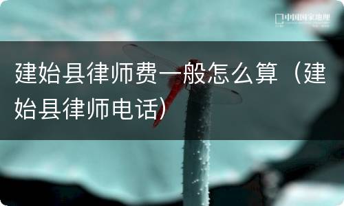建始县律师费一般怎么算（建始县律师电话）