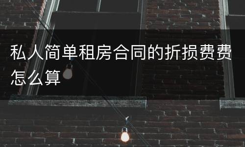 私人简单租房合同的折损费费怎么算