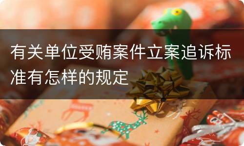 有关单位受贿案件立案追诉标准有怎样的规定
