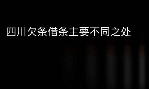 四川欠条借条主要不同之处