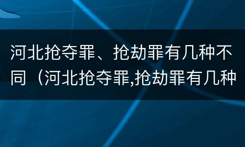 河北抢夺罪、抢劫罪有几种不同（河北抢夺罪,抢劫罪有几种不同行为）