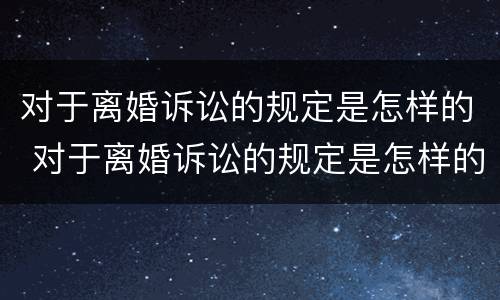 对于离婚诉讼的规定是怎样的 对于离婚诉讼的规定是怎样的呢