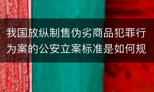 我国放纵制售伪劣商品犯罪行为案的公安立案标准是如何规定