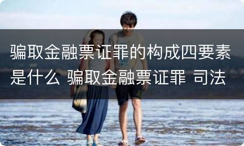 骗取金融票证罪的构成四要素是什么 骗取金融票证罪 司法解释