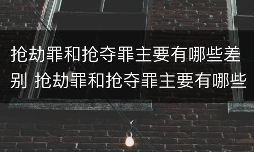 抢劫罪和抢夺罪主要有哪些差别 抢劫罪和抢夺罪主要有哪些差别呢