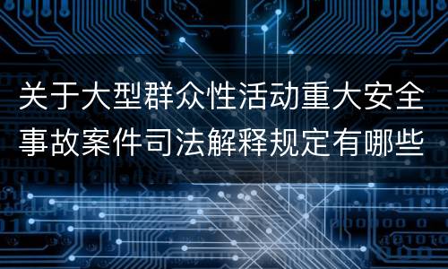 关于大型群众性活动重大安全事故案件司法解释规定有哪些主要内容