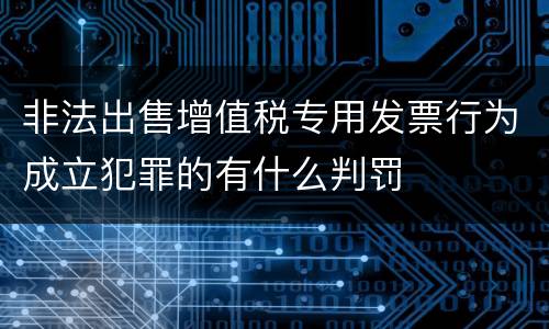 非法出售增值税专用发票行为成立犯罪的有什么判罚