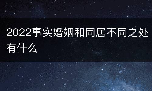 2022事实婚姻和同居不同之处有什么