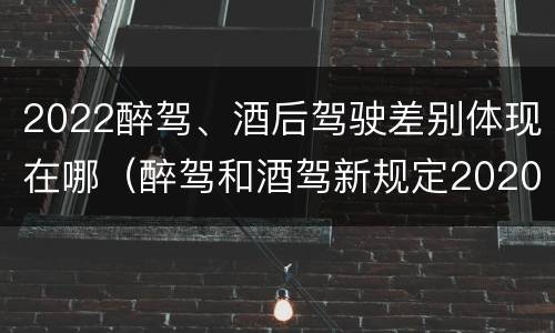 2022醉驾、酒后驾驶差别体现在哪（醉驾和酒驾新规定2020标准处罚）