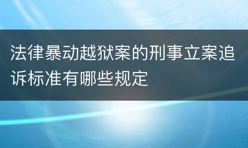 法律暴动越狱案的刑事立案追诉标准有哪些规定