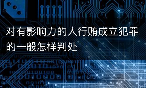 对有影响力的人行贿成立犯罪的一般怎样判处