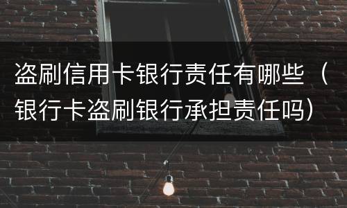 盗刷信用卡银行责任有哪些（银行卡盗刷银行承担责任吗）