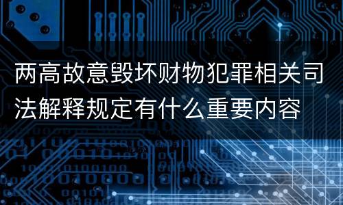 两高故意毁坏财物犯罪相关司法解释规定有什么重要内容