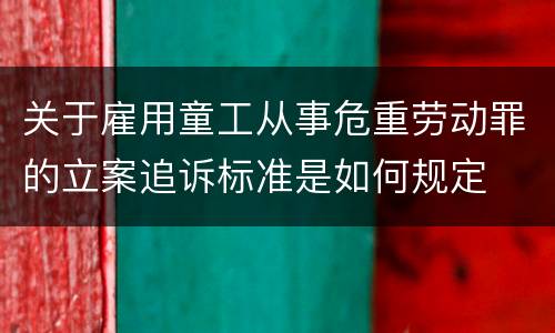 关于雇用童工从事危重劳动罪的立案追诉标准是如何规定