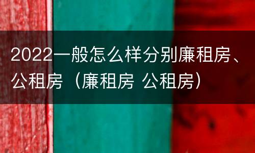 2022一般怎么样分别廉租房、公租房（廉租房 公租房）