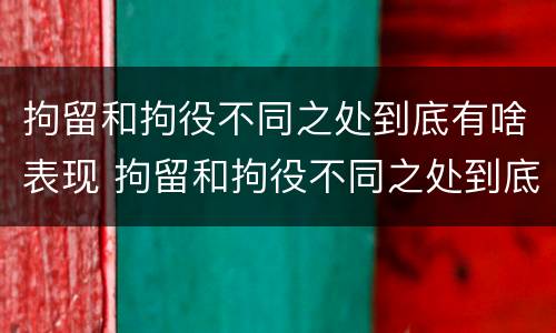 拘留和拘役不同之处到底有啥表现 拘留和拘役不同之处到底有啥表现呢