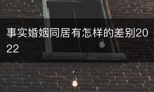 事实婚姻同居有怎样的差别2022