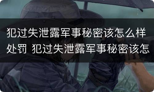犯过失泄露军事秘密该怎么样处罚 犯过失泄露军事秘密该怎么样处罚他