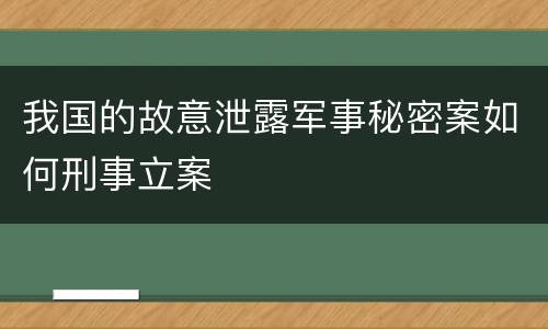 我国的故意泄露军事秘密案如何刑事立案