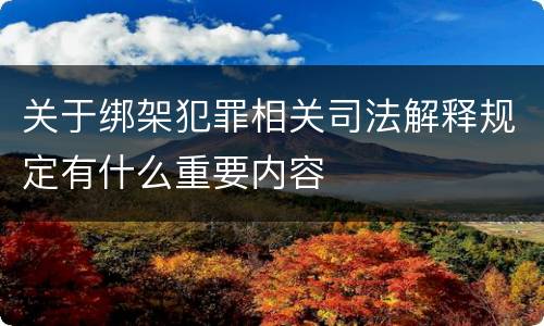 关于绑架犯罪相关司法解释规定有什么重要内容