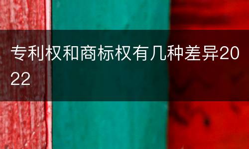 专利权和商标权有几种差异2022