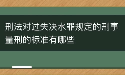 刑法对过失决水罪规定的刑事量刑的标准有哪些