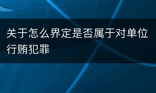关于怎么界定是否属于对单位行贿犯罪