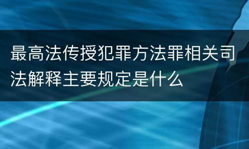 最高法传授犯罪方法罪相关司法解释主要规定是什么
