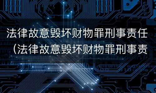 法律故意毁坏财物罪刑事责任（法律故意毁坏财物罪刑事责任的认定）