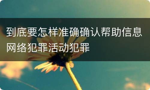 到底要怎样准确确认帮助信息网络犯罪活动犯罪