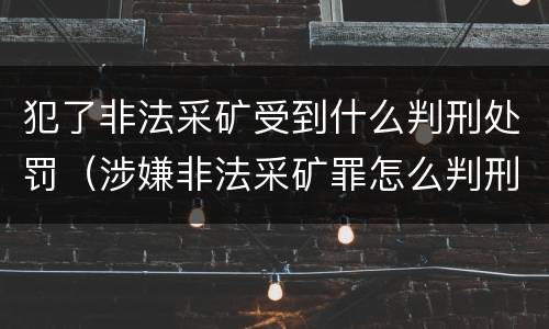 犯了非法采矿受到什么判刑处罚（涉嫌非法采矿罪怎么判刑）