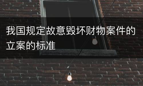 我国规定故意毁坏财物案件的立案的标准