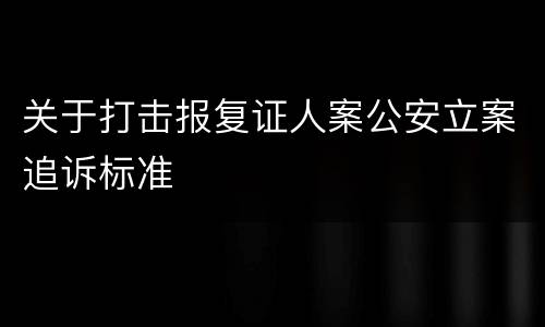 关于打击报复证人案公安立案追诉标准
