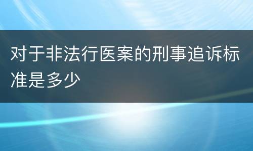对于非法行医案的刑事追诉标准是多少
