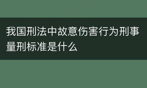 我国刑法中故意伤害行为刑事量刑标准是什么