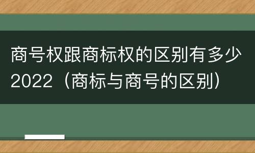 商号权跟商标权的区别有多少2022（商标与商号的区别）