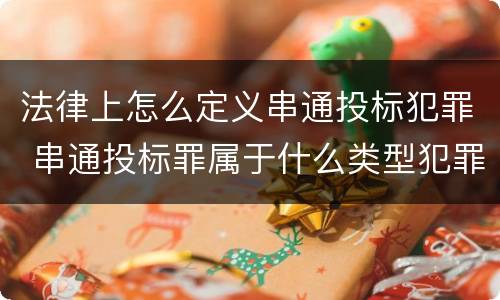 法律上怎么定义串通投标犯罪 串通投标罪属于什么类型犯罪