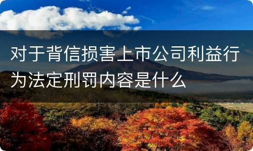 对于背信损害上市公司利益行为法定刑罚内容是什么