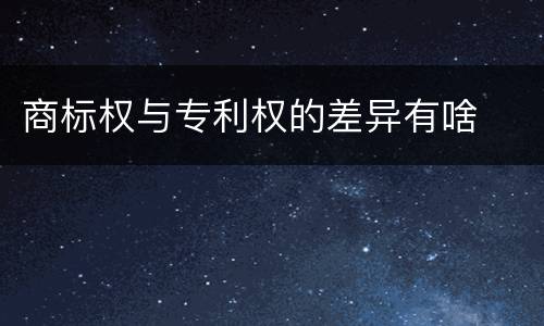 商标权与专利权的差异有啥
