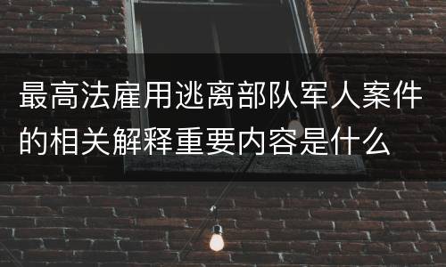 最高法雇用逃离部队军人案件的相关解释重要内容是什么