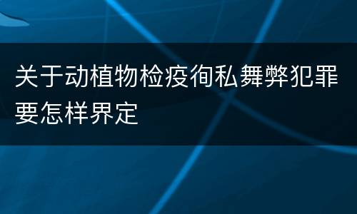 关于动植物检疫徇私舞弊犯罪要怎样界定