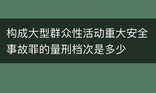 构成大型群众性活动重大安全事故罪的量刑档次是多少