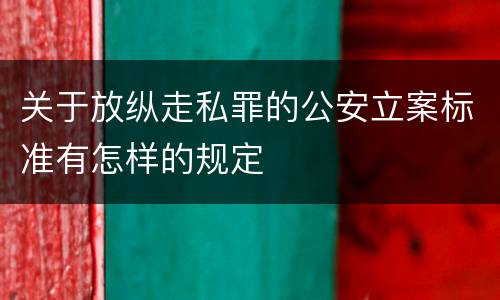 关于放纵走私罪的公安立案标准有怎样的规定