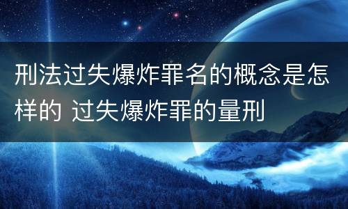 刑法过失爆炸罪名的概念是怎样的 过失爆炸罪的量刑