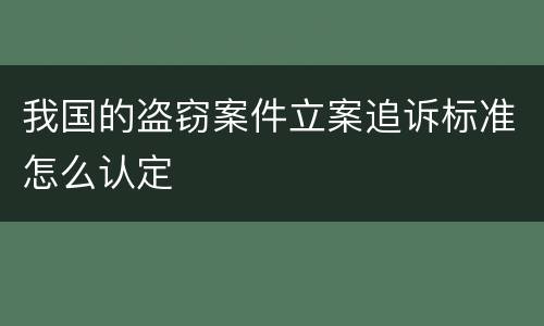 我国的盗窃案件立案追诉标准怎么认定