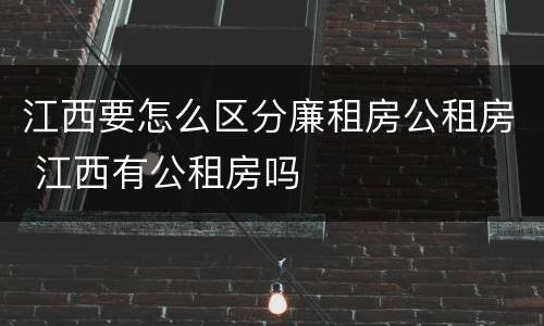 江西要怎么区分廉租房公租房 江西有公租房吗